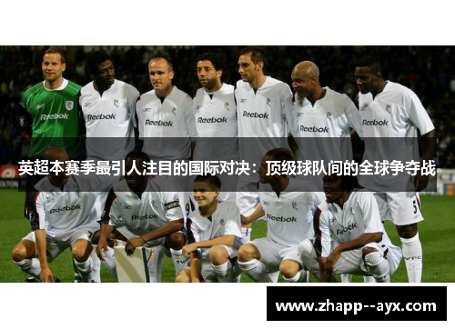 英超本赛季最引人注目的国际对决:顶级球队间的全球争夺战 英超本赛季最引人注目的国际对决:顶级球队间的全球争夺战