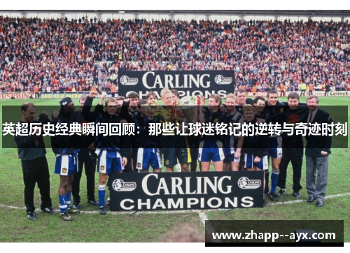 英超历史经典瞬间回顾：那些让球迷铭记的逆转与奇迹时刻