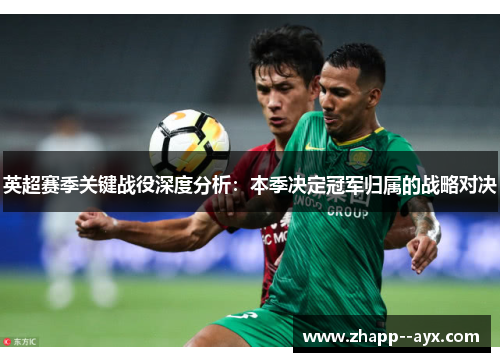 英超赛季关键战役深度分析:本季决定冠军归属的战略对决 英超赛季关键战役深度分析:本季决定冠军归属的战略对决