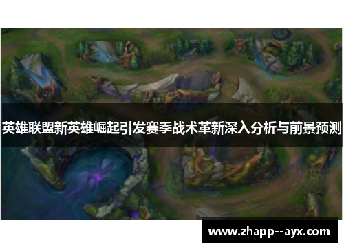 英雄联盟新英雄崛起引发赛季战术革新深入分析与前景预测