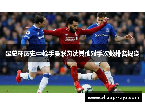 足总杯历史中枪手曼联淘汰其他对手次数排名揭晓 足总杯历史中枪手曼联淘汰其他对手次数排名揭晓