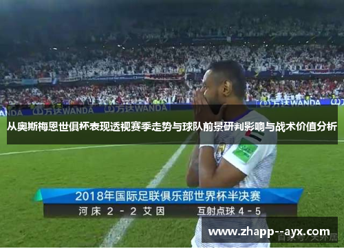 从奥斯梅恩世俱杯表现透视赛季走势与球队前景研判影响与战术价值分析