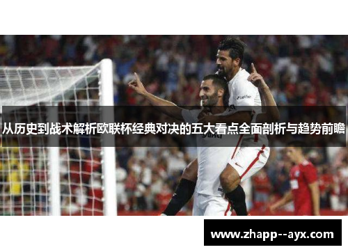从历史到战术解析欧联杯经典对决的五大看点全面剖析与趋势前瞻