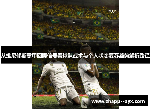 从维尼修斯意甲回暖信号看球队战术与个人状态复苏趋势解析路径