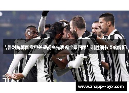 吉鲁对阵韩国意甲关键战高光表现全景回顾与制胜细节深度解析