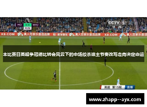 本比赛日英超争冠德比转会风云下的中场绞杀谁主节奏改写走向决定命运