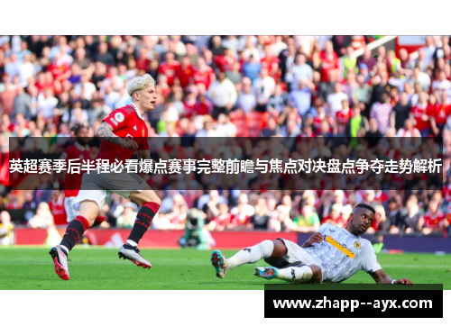 英超赛季后半程必看爆点赛事完整前瞻与焦点对决盘点争夺走势解析