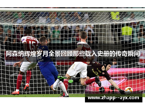 阿森纳辉煌岁月全景回顾那些载入史册的传奇瞬间