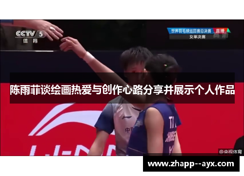 陈雨菲谈绘画热爱与创作心路分享并展示个人作品