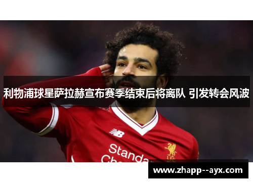 利物浦球星萨拉赫宣布赛季结束后将离队 引发转会风波