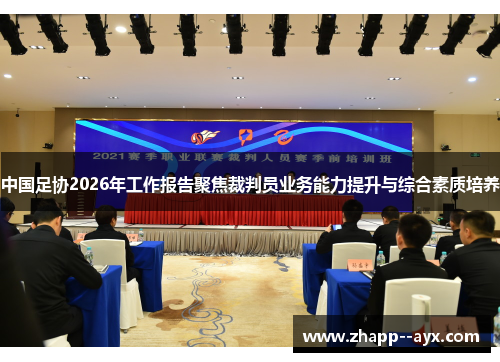 中国足协2026年工作报告聚焦裁判员业务能力提升与综合素质培养 中国足协2026年工作报告聚焦裁判员业务能力提升与综合素质培养