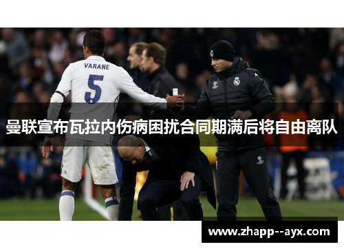 曼联宣布瓦拉内伤病困扰合同期满后将自由离队