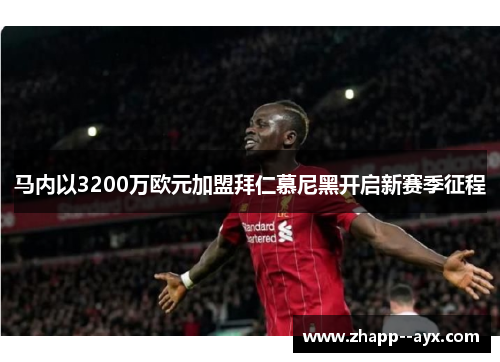 马内以3200万欧元加盟拜仁慕尼黑开启新赛季征程 马内以3200万欧元加盟拜仁慕尼黑开启新赛季征程