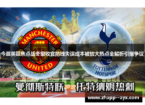 今晨英超焦点战冬窗收官防线失误成本被放大热点全解析引爆争议 今晨英超焦点战冬窗收官防线失误成本被放大热点全解析引爆争议