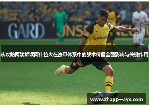 从攻防两端解读阿什拉夫在法甲体系中的战术价值全面影响与关键作用 从攻防两端解读阿什拉夫在法甲体系中的战术价值全面影响与关键作用