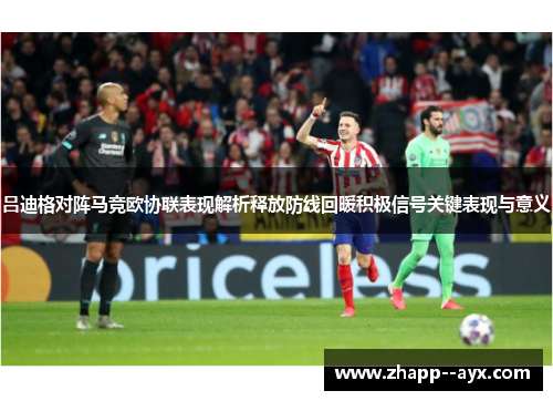 吕迪格对阵马竞欧协联表现解析释放防线回暖积极信号关键表现与意义 吕迪格对阵马竞欧协联表现解析释放防线回暖积极信号关键表现与意义