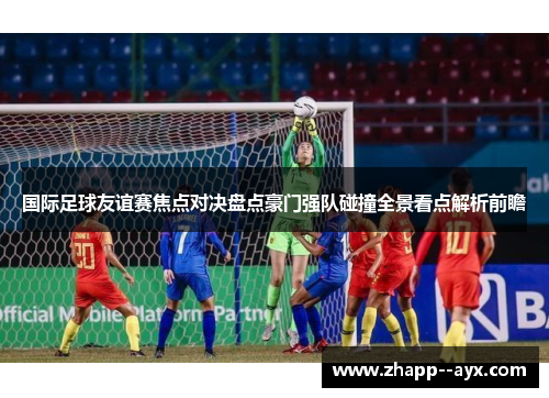 国际足球友谊赛焦点对决盘点豪门强队碰撞全景看点解析前瞻 国际足球友谊赛焦点对决盘点豪门强队碰撞全景看点解析前瞻