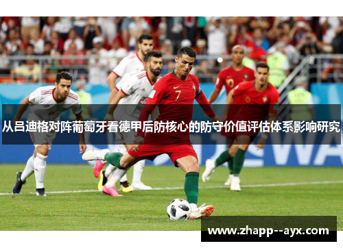 从吕迪格对阵葡萄牙看德甲后防核心的防守价值评估体系影响研究 从吕迪格对阵葡萄牙看德甲后防核心的防守价值评估体系影响研究