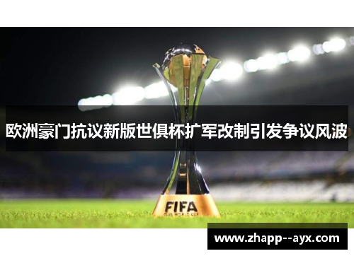 欧洲豪门抗议新版世俱杯扩军改制引发争议风波 欧洲豪门抗议新版世俱杯扩军改制引发争议风波