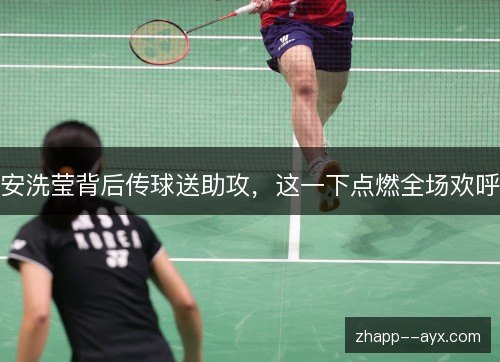安洗莹背后传球送助攻，这一下点燃全场欢呼